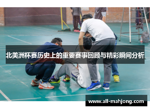 北美洲杯赛历史上的重要赛事回顾与精彩瞬间分析 北美洲杯赛历史上的重要赛事回顾与精彩瞬间分析