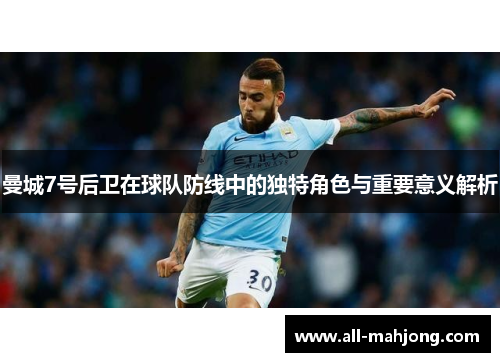 曼城7号后卫在球队防线中的独特角色与重要意义解析 曼城7号后卫在球队防线中的独特角色与重要意义解析
