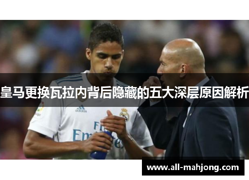 皇马更换瓦拉内背后隐藏的五大深层原因解析 皇马更换瓦拉内背后隐藏的五大深层原因解析