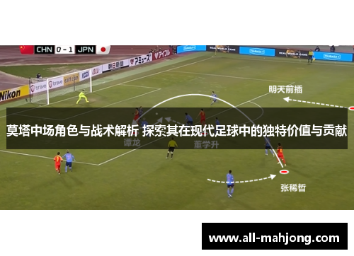 莫塔中场角色与战术解析 探索其在现代足球中的独特价值与贡献