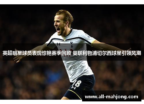 英超明星球员表现惊艳赛季回顾 曼联利物浦切尔西球星引领风潮