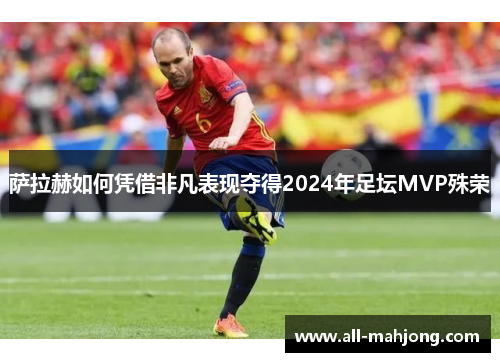 萨拉赫如何凭借非凡表现夺得2024年足坛MVP殊荣