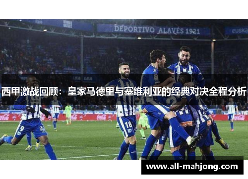 西甲激战回顾：皇家马德里与塞维利亚的经典对决全程分析