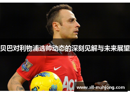 贝巴对利物浦选帅动态的深刻见解与未来展望 贝巴对利物浦选帅动态的深刻见解与未来展望