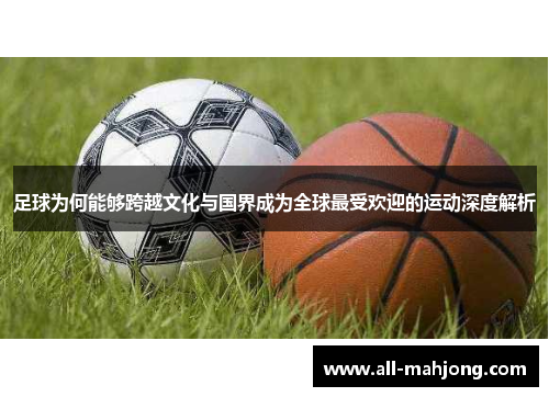 足球为何能够跨越文化与国界成为全球最受欢迎的运动深度解析 足球为何能够跨越文化与国界成为全球最受欢迎的运动深度解析