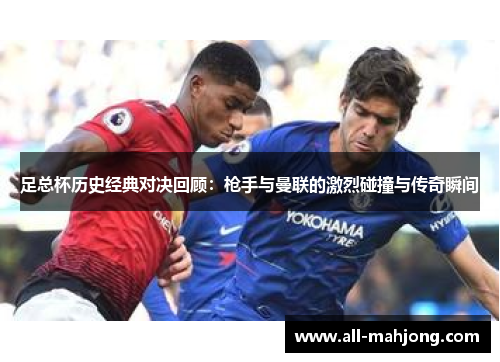 足总杯历史经典对决回顾:枪手与曼联的激烈碰撞与传奇瞬间 足总杯历史经典对决回顾:枪手与曼联的激烈碰撞与传奇瞬间