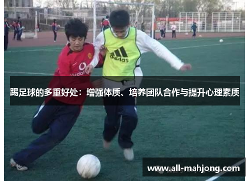 踢足球的多重好处：增强体质、培养团队合作与提升心理素质
