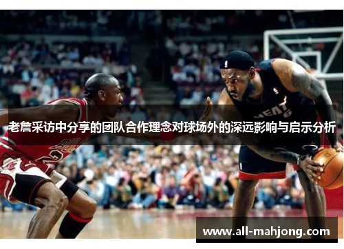 老詹采访中分享的团队合作理念对球场外的深远影响与启示分析