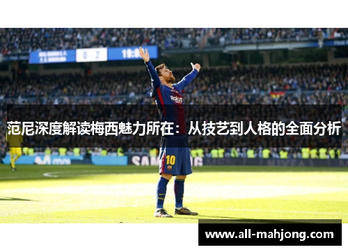 范尼深度解读梅西魅力所在：从技艺到人格的全面分析