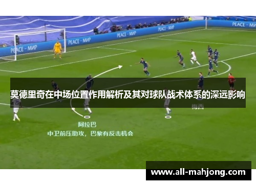 莫德里奇在中场位置作用解析及其对球队战术体系的深远影响