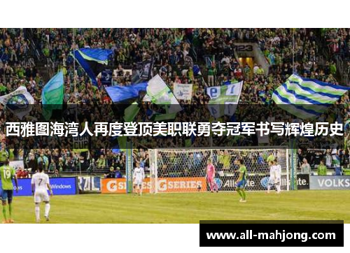 西雅图海湾人再度登顶美职联勇夺冠军书写辉煌历史
