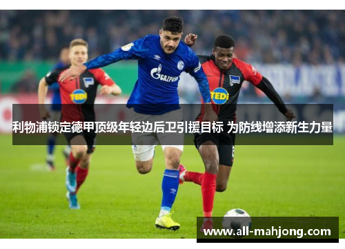 利物浦锁定德甲顶级年轻边后卫引援目标 为防线增添新生力量