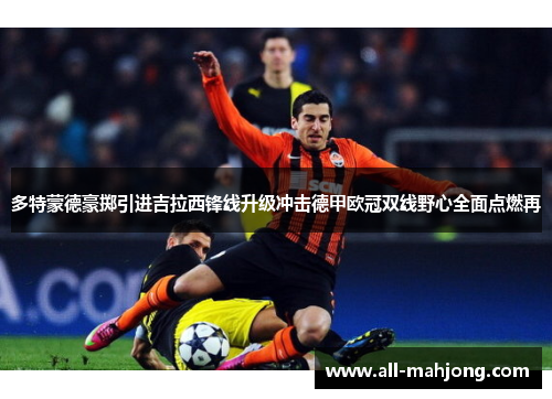 多特蒙德豪掷引进吉拉西锋线升级冲击德甲欧冠双线野心全面点燃再