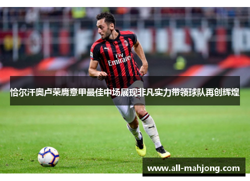 恰尔汗奥卢荣膺意甲最佳中场展现非凡实力带领球队再创辉煌