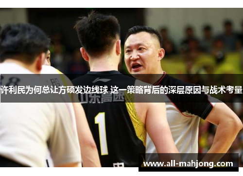 许利民为何总让方硕发边线球 这一策略背后的深层原因与战术考量