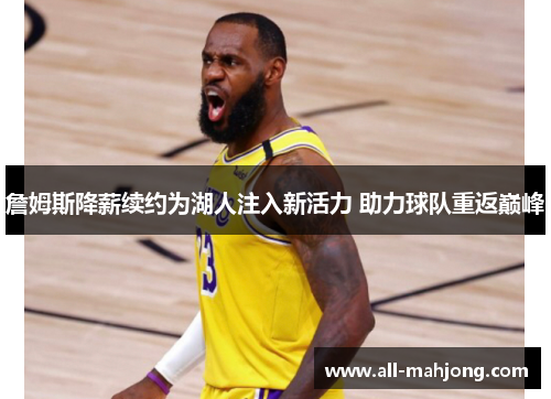 詹姆斯降薪续约为湖人注入新活力 助力球队重返巅峰