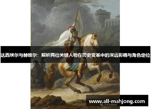 达西埃尔与赫维尔:解析两位关键人物在历史变革中的深远影响与角色定位 达西埃尔与赫维尔:解析两位关键人物在历史变革中的深远影响与角色定位