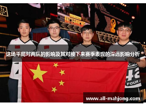 这场平局对两队的影响及其对接下来赛季表现的深远影响分析 这场平局对两队的影响及其对接下来赛季表现的深远影响分析