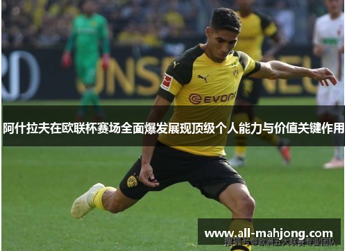 阿什拉夫在欧联杯赛场全面爆发展现顶级个人能力与价值关键作用 阿什拉夫在欧联杯赛场全面爆发展现顶级个人能力与价值关键作用