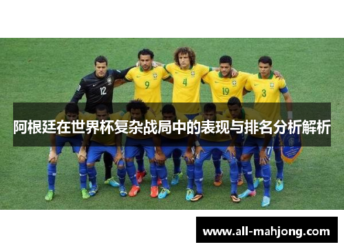 阿根廷在世界杯复杂战局中的表现与排名分析解析 阿根廷在世界杯复杂战局中的表现与排名分析解析