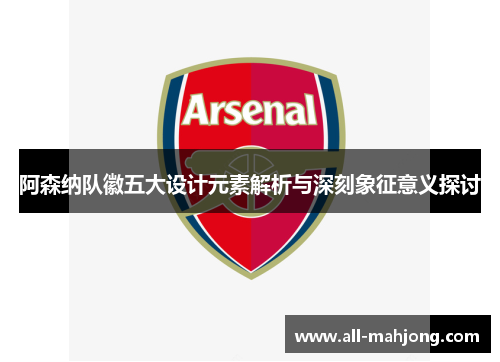 阿森纳队徽五大设计元素解析与深刻象征意义探讨 阿森纳队徽五大设计元素解析与深刻象征意义探讨