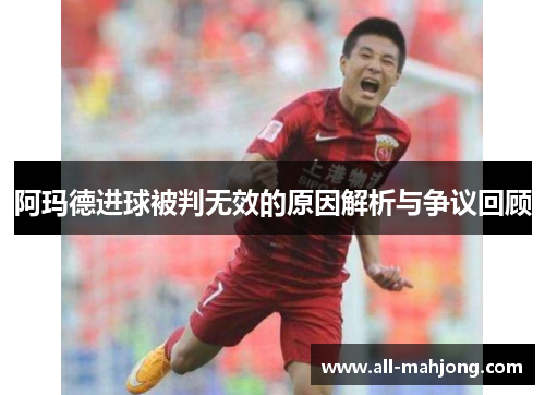 阿玛德进球被判无效的原因解析与争议回顾 阿玛德进球被判无效的原因解析与争议回顾