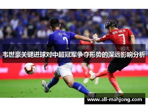 韦世豪关键进球对中超冠军争夺形势的深远影响分析